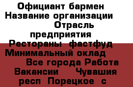 Официант-бармен › Название организации ­ VBGR › Отрасль предприятия ­ Рестораны, фастфуд › Минимальный оклад ­ 25 000 - Все города Работа » Вакансии   . Чувашия респ.,Порецкое. с.